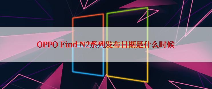 OPPO Find N2系列发布日期是什么时候