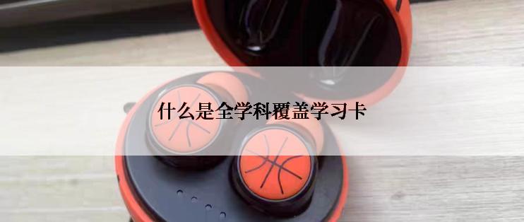 什么是全学科覆盖学习卡