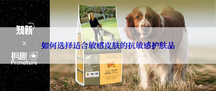 如何选择适合敏感皮肤的抗敏感护肤品