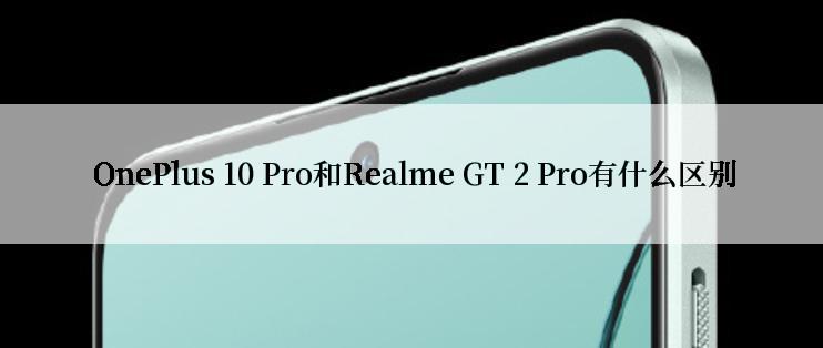  OnePlus 10 Pro和Realme GT 2 Pro有什么区别