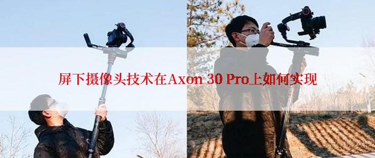 屏下摄像头技术在Axon 30 Pro上如何实现