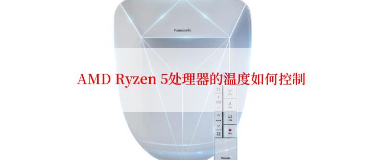  AMD Ryzen 5处理器的温度如何控制