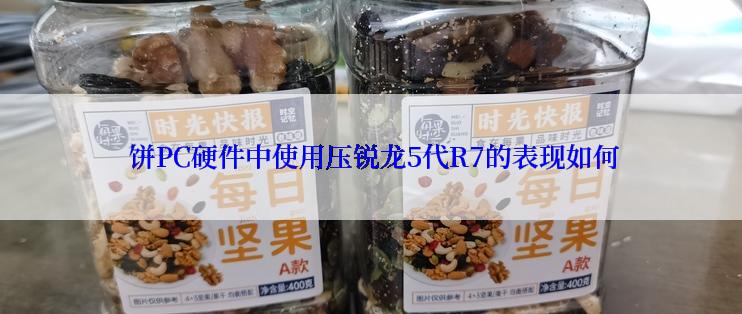  饼PC硬件中使用压锐龙5代R7的表现如何