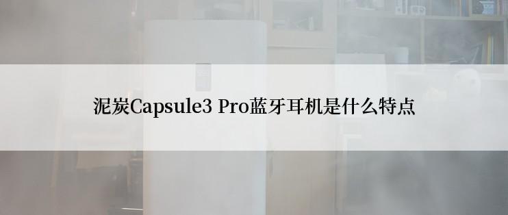 泥炭Capsule3 Pro蓝牙耳机是什么特点