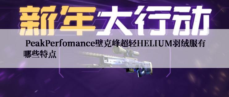  PeakPerfomance壁克峰超轻HELIUM羽绒服有哪些特点