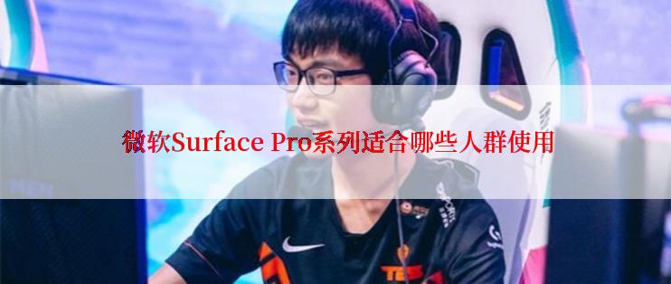  微软Surface Pro系列适合哪些人群使用