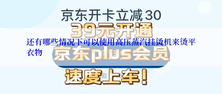 还有哪些情况下可以使用高压蒸汽挂烫机来烫平衣物