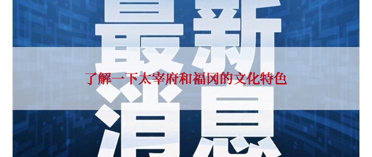 了解一下太宰府和福冈的文化特色