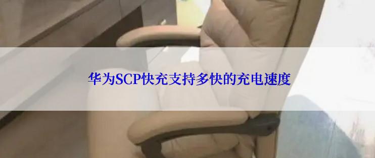  华为SCP快充支持多快的充电速度