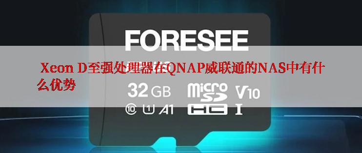  Xeon D至强处理器在QNAP威联通的NAS中有什么优势