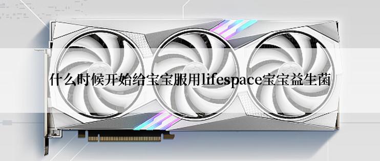 什么时候开始给宝宝服用lifespace宝宝益生菌