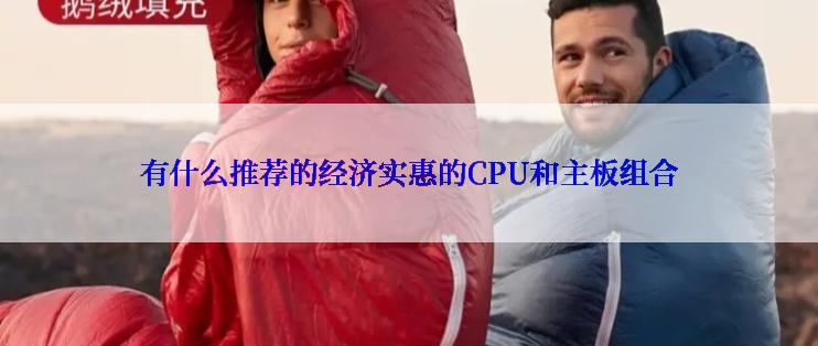 有什么推荐的经济实惠的CPU和主板组合