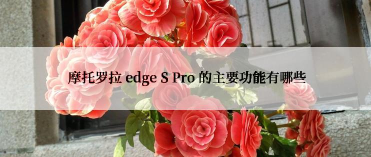  摩托罗拉 edge S Pro 的主要功能有哪些