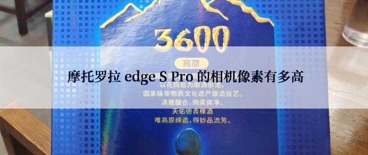  摩托罗拉 edge S Pro 的相机像素有多高