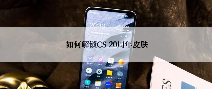  如何解锁CS 20周年皮肤