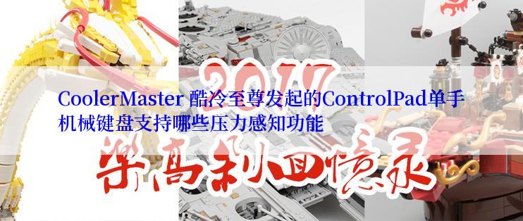 CoolerMaster 酷冷至尊发起的ControlPad单手机械键盘支持哪些压力感知功能