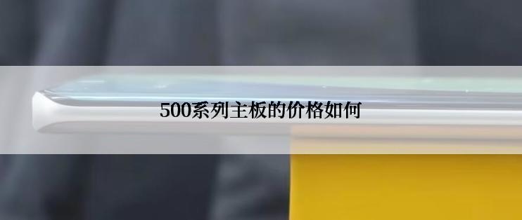 500系列主板的价格如何