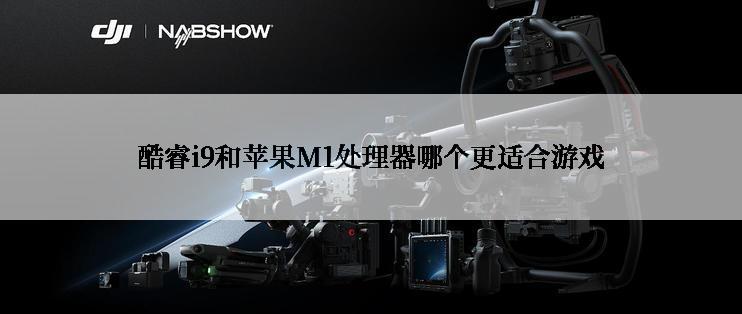 酷睿i9和苹果M1处理器哪个更适合游戏