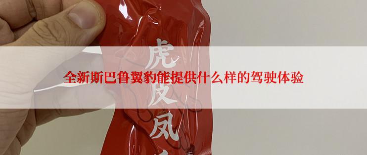 全新斯巴鲁翼豹能提供什么样的驾驶体验