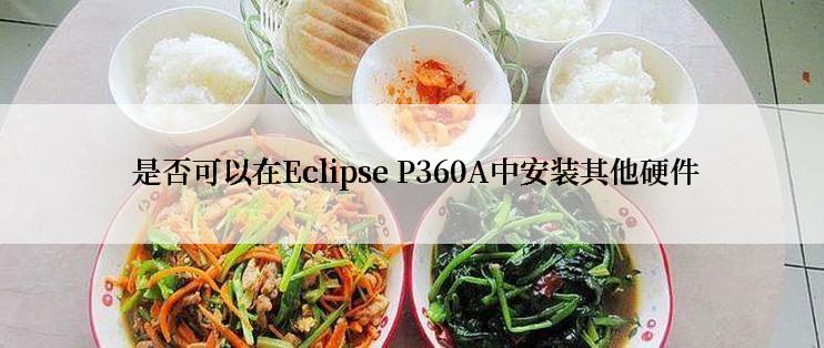  是否可以在Eclipse P360A中安装其他硬件