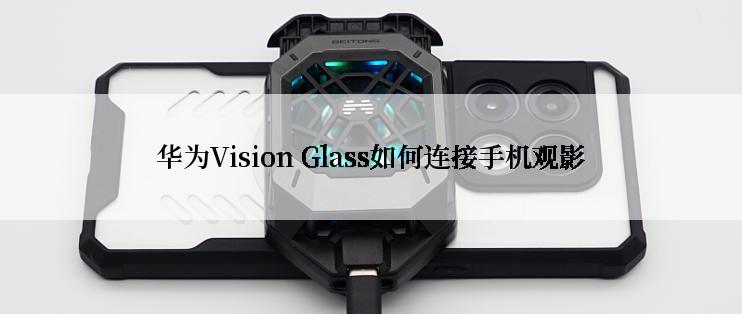 华为Vision Glass如何连接手机观影