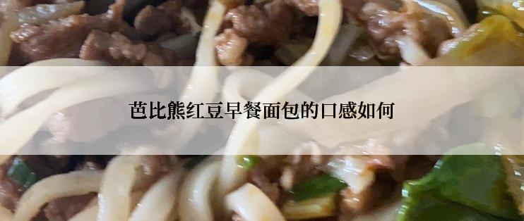 芭比熊红豆早餐面包的口感如何