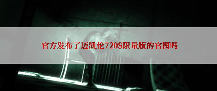  官方发布了迈凯伦720S限量版的官图吗