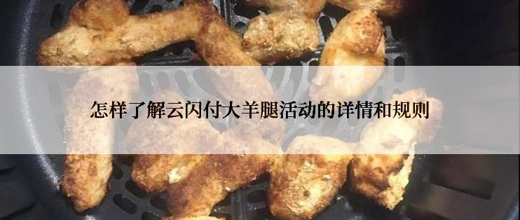 怎样了解云闪付大羊腿活动的详情和规则