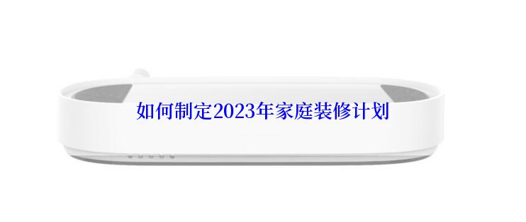 如何制定2023年家庭装修计划