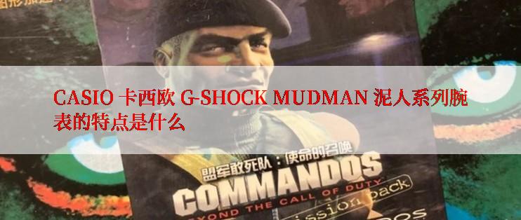 CASIO 卡西欧 G-SHOCK MUDMAN 泥人系列腕表的特点是什么