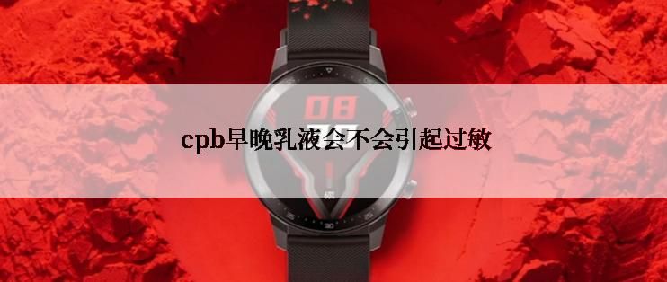  cpb早晚乳液会不会引起过敏