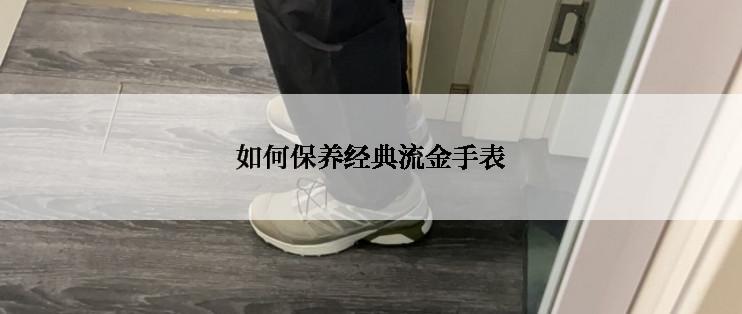 如何保养经典流金手表