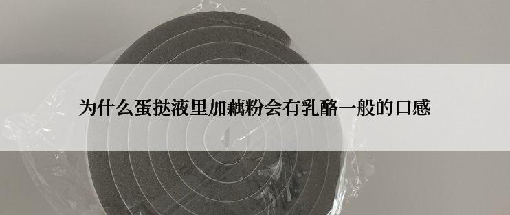 为什么蛋挞液里加藕粉会有乳酪一般的口感