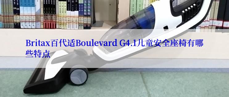 Britax百代适Boulevard G4.1儿童安全座椅有哪些特点