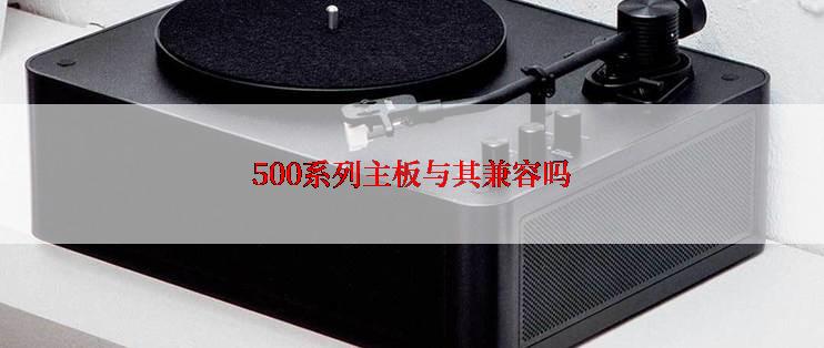 500系列主板与其兼容吗