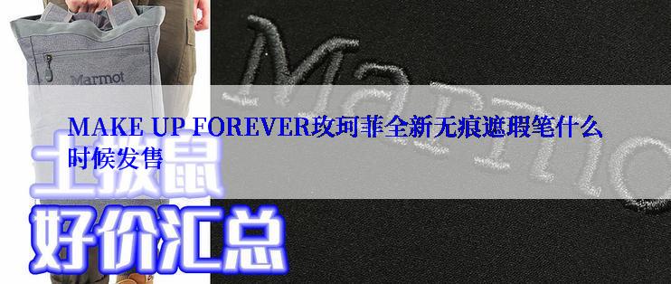 MAKE UP FOREVER玫珂菲全新无痕遮瑕笔什么时候发售