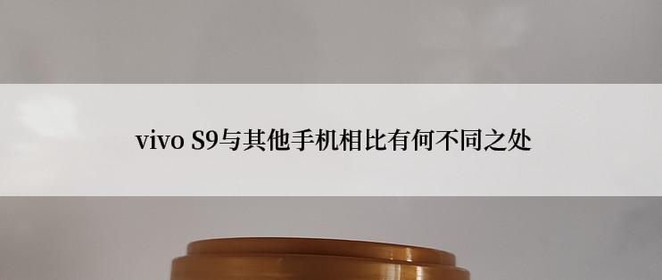  vivo S9与其他手机相比有何不同之处