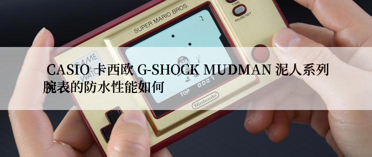  CASIO 卡西欧 G-SHOCK MUDMAN 泥人系列腕表的防水性能如何