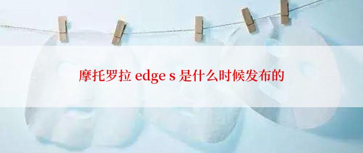 摩托罗拉 edge s 是什么时候发布的