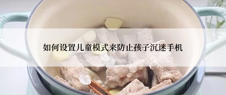 如何设置儿童模式来防止孩子沉迷手机