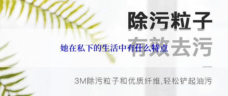 她在私下的生活中有什么特点