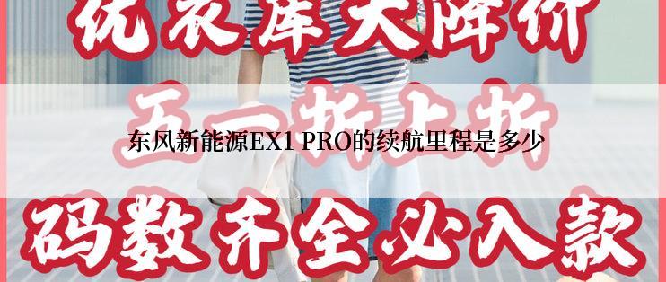  东风新能源EX1 PRO的续航里程是多少