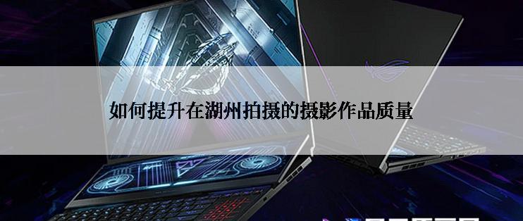 如何提升在湖州拍摄的摄影作品质量