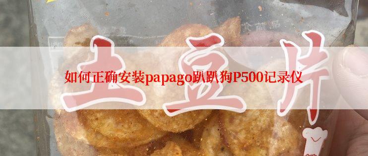 如何正确安装papago趴趴狗P500记录仪