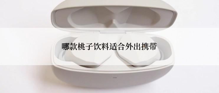 哪款桃子饮料适合外出携带