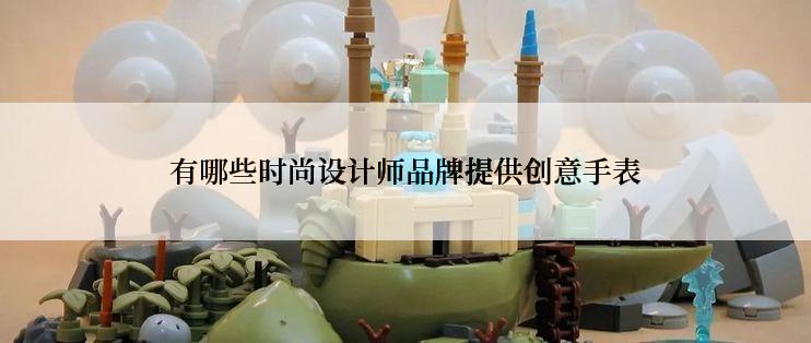 有哪些时尚设计师品牌提供创意手表