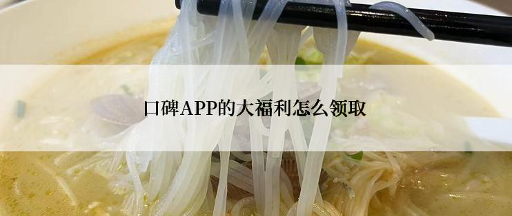 口碑APP的大福利怎么领取