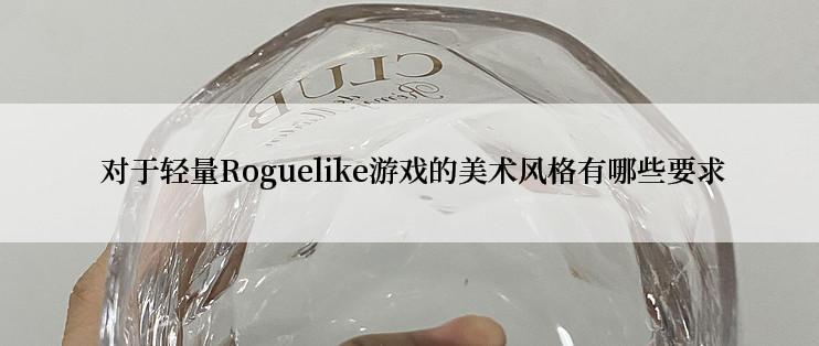  对于轻量Roguelike游戏的美术风格有哪些要求