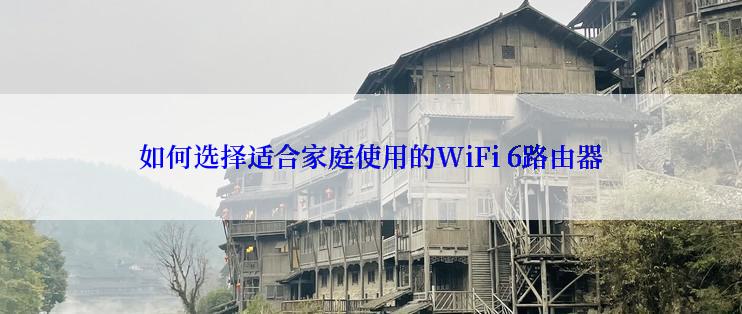 如何选择适合家庭使用的WiFi 6路由器