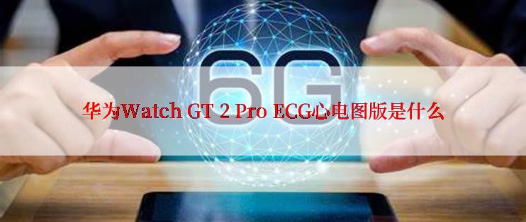 华为Watch GT 2 Pro ECG心电图版是什么